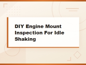 Diy Engine Mount Inspection Guide: Diagnosing Idle Shaking at Home