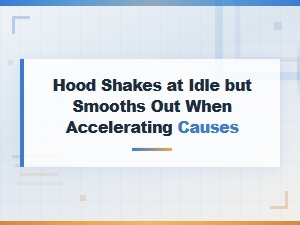 Hood Shakes at Idle but Smooths Out When Accelerating Causes