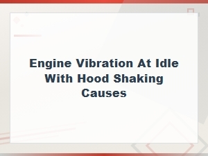 Engine Vibration at Idle with Hood Shaking: Top Causes and Fixes