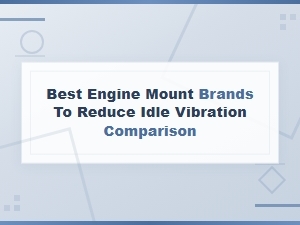 Best Engine Mount Brands to Reduce Idle Vibration: Top Picks Compared