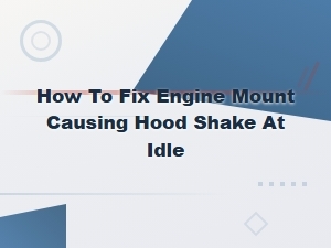 How to Fix Engine Mount Causing Hood Shake at Idle
